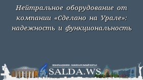 Нейтральное оборудование от компании «Сделано на Урале»: надежность и функциональность