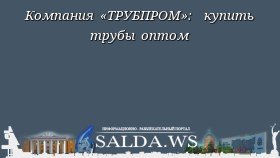 Компания «ТРУБПРОМ»: купить трубы оптом